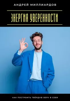 Энергия уверенности. Как построить твёрдую веру в себя