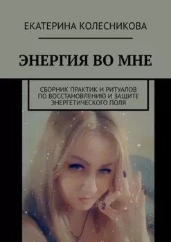 ЭНЕРГИЯ ВО МНЕ. Сборник практик и ритуалов по восстановлению и защите энергетического поля