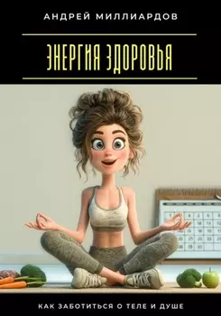 Энергия здоровья. Как заботиться о теле и душе