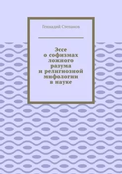Эссе о софизмах ложного разума и религиозной мифологии в науке