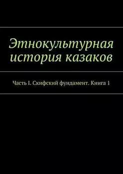 Этнокультурная история казаков. Часть I. Скифский фундамент. Книга 1