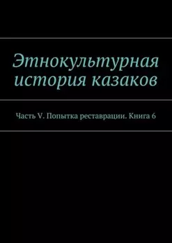 Этнокультурная история казаков. Часть V. Попытка реставрации. Книга 6