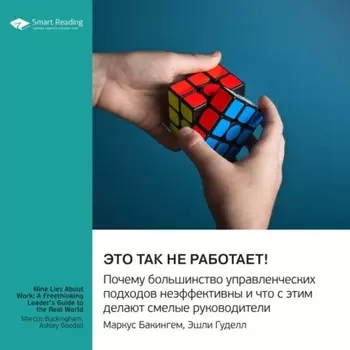 Это так не работает! Почему большинство управленческих подходов неэффективны и что с этим делают смелые руководители. Маркус Бакингем, Эшли Гуделл. Саммари