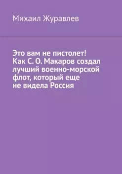 Это вам не пистолет! Как С. О. Макаров создал лучший военно-морской флот, который еще не видела Россия
