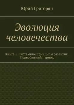 Эволюция человечества. Книга 1. Системные принципы развития. Первобытный период