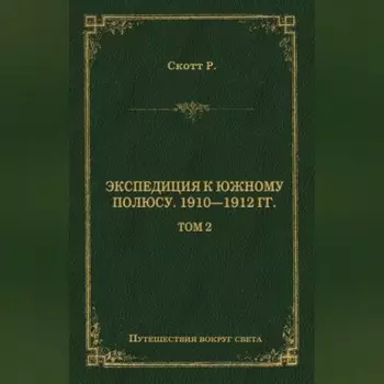 Экспедиция к Южному полюсу. 1910–1912 гг. Том 2