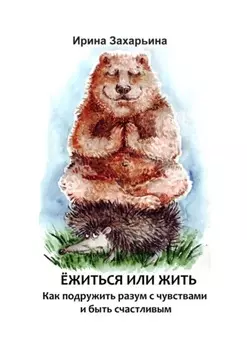 Ёжиться или жить. Как подружить разум с чувствами и быть счастливым