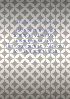 Юмористическая история монголо-татарского ига. От возвышения Москвы до Куликова поля