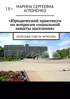 «Юридический практикум по вопросам социальной защиты населения». «Полезные советы читателю»