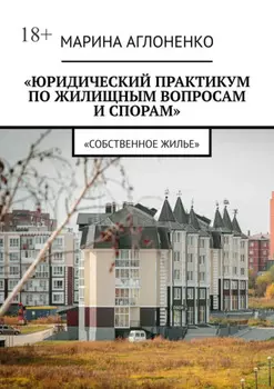 Юридический практикум по жилищным вопросам и спорам. Собственное жилье
