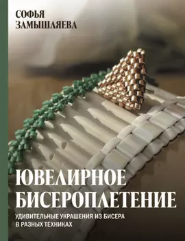 Ювелирное бисероплетение. Удивительные украшения из бисера в разных техниках