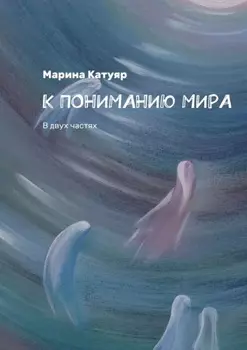 К ПОНИМАНИЮ МИРА. В двух частях