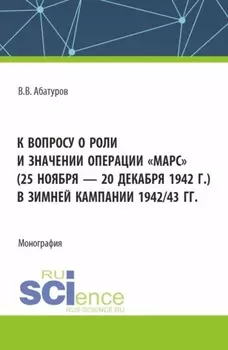 К вопросу о роли и значении операции Марс (25 ноября – 20 декабря 1942 г.) в зимней кампании 1942 43 гг. (Адъюнктура). Монография.