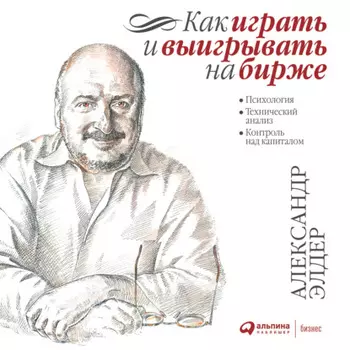 Как играть и выигрывать на бирже. Психология. Технический анализ. Контроль над капиталом