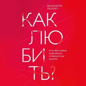 Как любить? Если твое сердце разрывается, а прежний мир рушится
