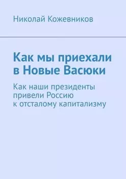 Как мы приехали в Новые Васюки. Как наши президенты привели Россию к отсталому капитализму