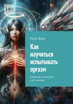 Как научиться испытывать оргазм. Практика от «начала» и до «конца»