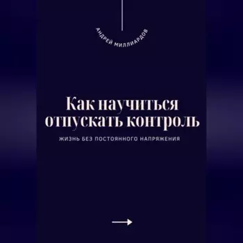 Как научиться отпускать контроль. Жизнь без постоянного напряжения