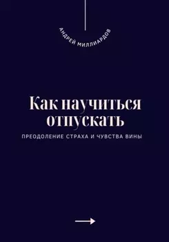 Как научиться отпускать. Преодоление страха и чувства вины
