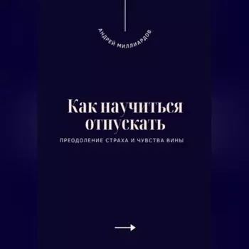 Как научиться отпускать. Преодоление страха и чувства вины