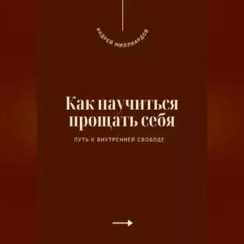 Как научиться прощать себя. Путь к внутренней свободе