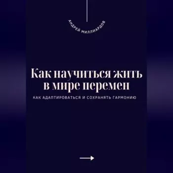 Как научиться жить в мире перемен. Как адаптироваться и сохранять гармонию