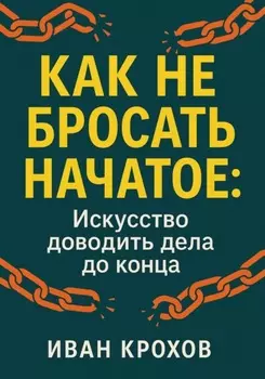 Как не бросать начатое: искусство доводить дела до конца