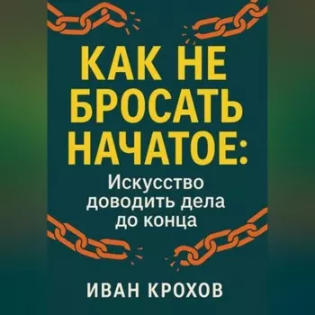Как не бросать начатое: искусство доводить дела до конца
