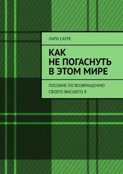 Как не погаснуть в этом мире. Пособие по возвращению своего Высшего Я