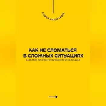 Как не сломаться в сложных ситуациях. Развитие личной устойчивости и силы духа