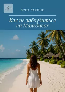 Как не заблудиться на Мальдивах. Большой путеводитель по райским островам для самостоятельных путешественников и искателей приключений