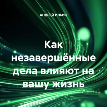 Как незавершённые дела влияют на вашу жизнь