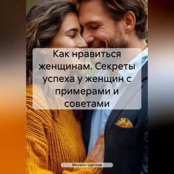 Как нравиться женщинам. Секреты успеха у женщин с примерами и советами.