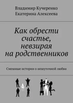 Как обрести счастье, невзирая на родственников. Смешные истории о нешуточной любви