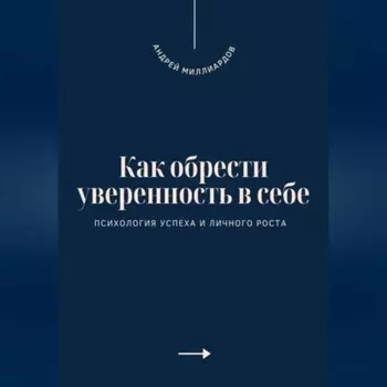 Как обрести уверенность в себе. Психология успеха и личного роста