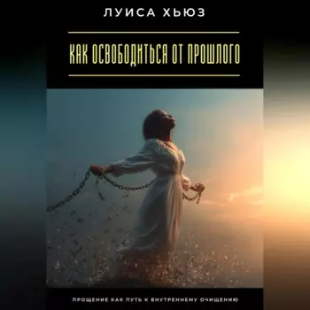 Как освободиться от прошлого. Прощение как путь к внутреннему очищению