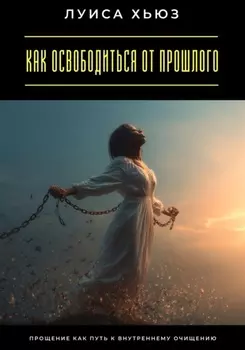 Как освободиться от прошлого. Прощение как путь к внутреннему очищению