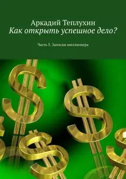 Как открыть успешное дело? Часть 3. Записки миллионера
