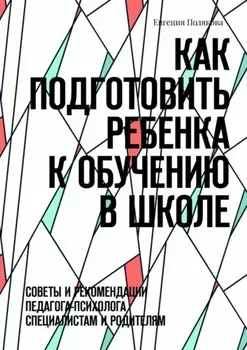 Как подготовить ребенка к обучению в школе. Советы и рекомендации педагога-психолога специалистам и родителям