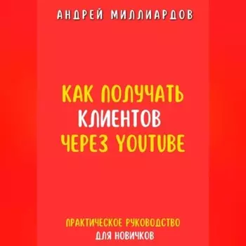 Как получать клиентов через YouTube. Практическое руководство для новичков