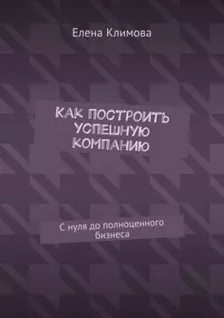Как построить успешную компанию. С нуля до полноценного бизнеса