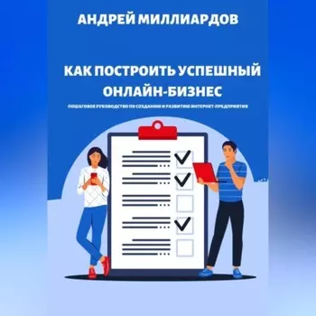 Как построить успешный онлайн-бизнес. Пошаговое руководство по созданию и развитию интернет-предприятия