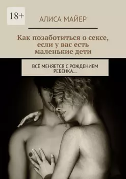 Как позаботиться о сексе, если у вас есть маленькие дети. Всё меняется с рождением ребёнка…