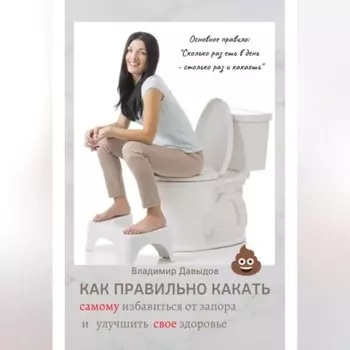 Как правильно какать, самому избавиться от запора и улучшить свое здоровье