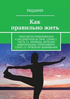 Как правильно жить. Практикум приближения к абсолютной истине. Серия 2. Часть 11. Аюрведа. Болезни цивилизации. Коронавирус COVID-19. Проблема выживания