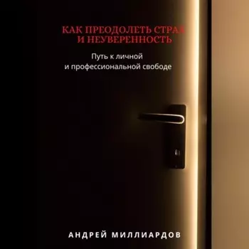 Как преодолеть страх и неуверенность. Путь к личной и профессиональной свободе