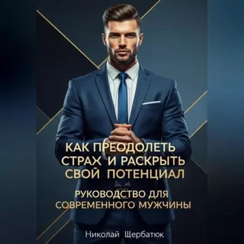 Как преодолеть страх и раскрыть свой потенциал: Руководство для современного мужчины
