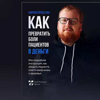 Как превратить боли клиентов в деньги. Или подробная инструкция, как убедить пациента спасти свою жизнь и здоровье