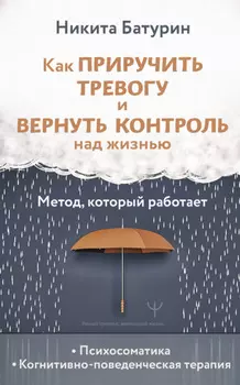 Как приручить тревогу и вернуть контроль над жизнью. Метод, который работает