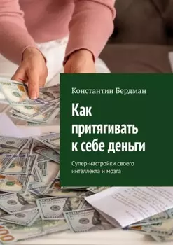 Как притягивать к себе деньги. Супер-настройки своего интеллекта и мозга